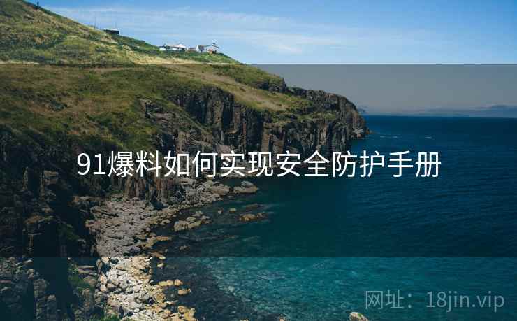 91爆料如何实现安全防护手册