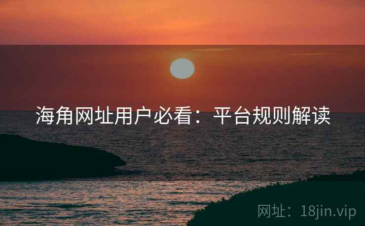 海角网址用户必看：平台规则解读