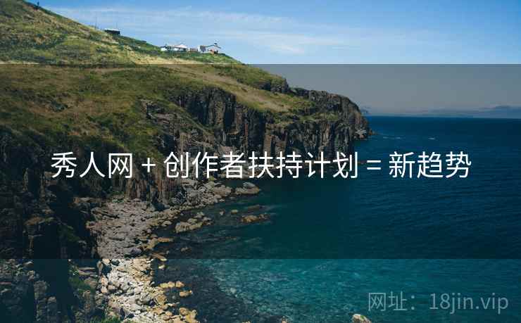 秀人网 + 创作者扶持计划 = 新趋势