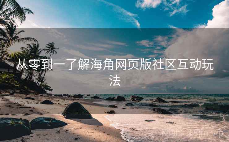 从零到一了解海角网页版社区互动玩法