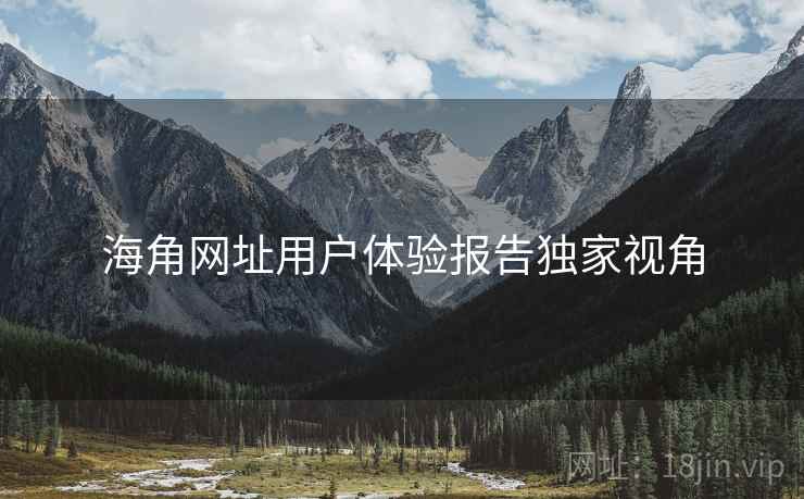 海角网址用户体验报告独家视角