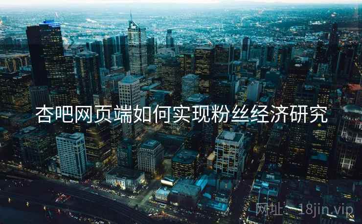 杏吧网页端如何实现粉丝经济研究