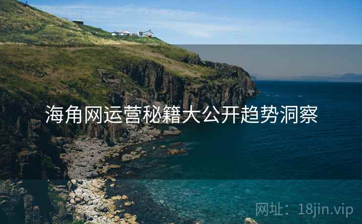 海角网运营秘籍大公开趋势洞察