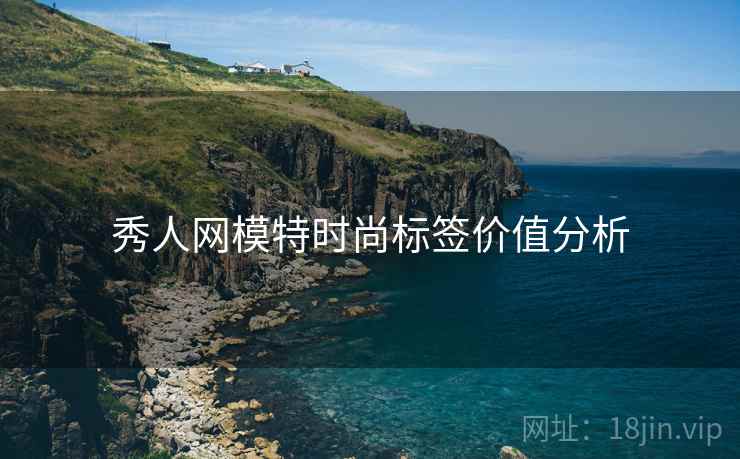 秀人网模特时尚标签价值分析