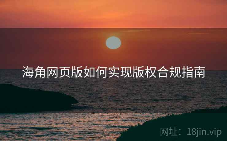 海角网页版如何实现版权合规指南