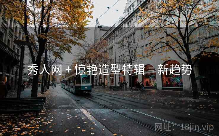 秀人网 + 惊艳造型特辑 = 新趋势