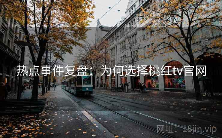 热点事件复盘：为何选择桃红tv官网