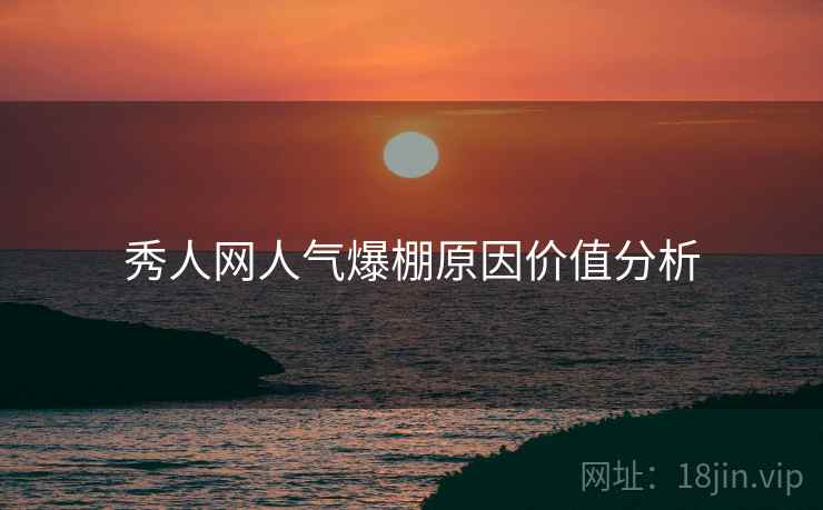秀人网人气爆棚原因价值分析
