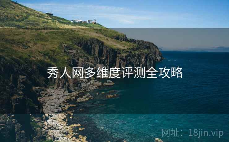 秀人网多维度评测全攻略