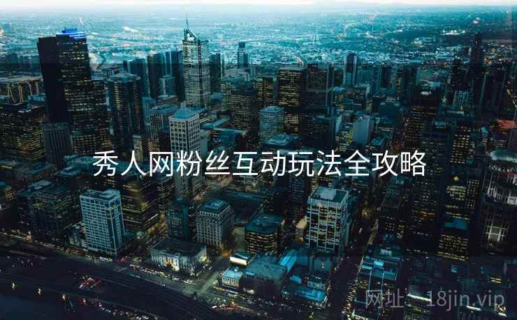 秀人网粉丝互动玩法全攻略