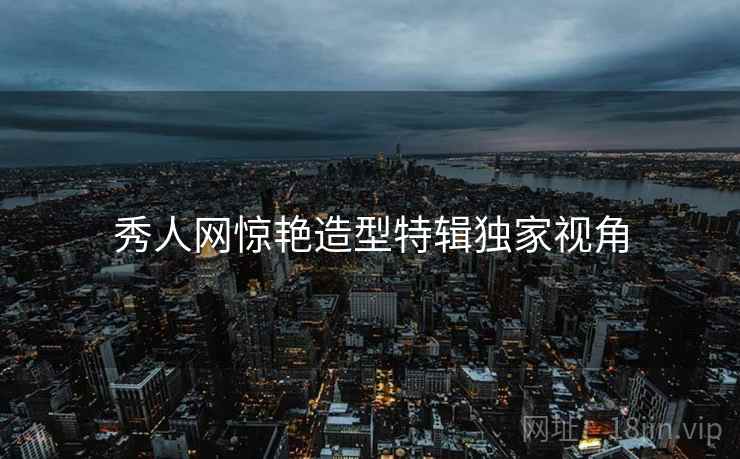 秀人网惊艳造型特辑独家视角