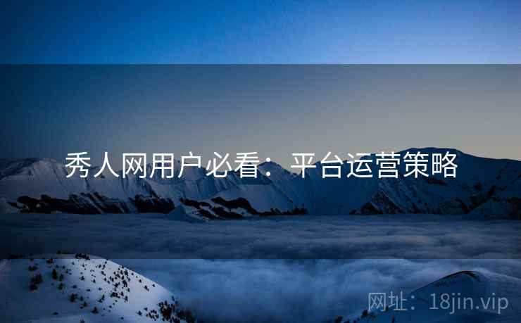 秀人网用户必看：平台运营策略