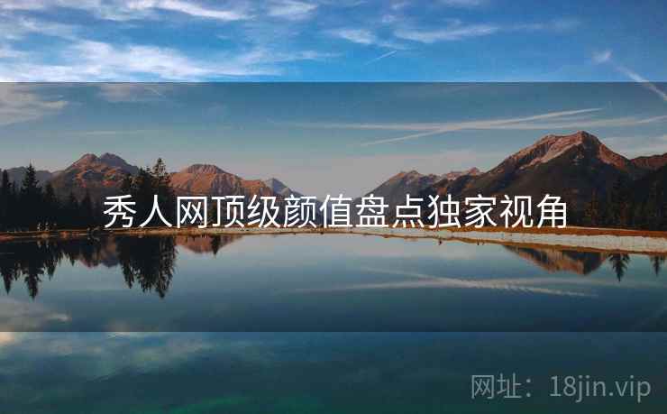 秀人网顶级颜值盘点独家视角