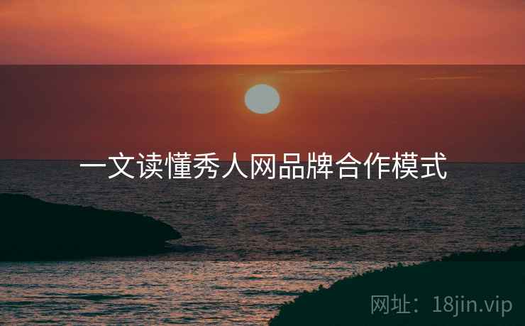 一文读懂秀人网品牌合作模式