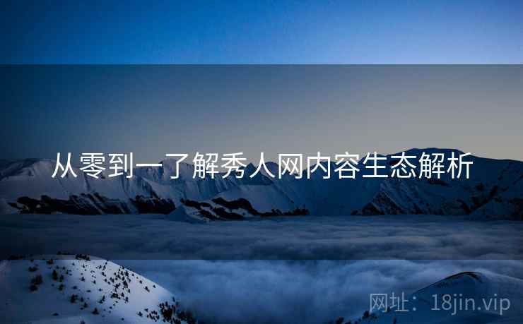 从零到一了解秀人网内容生态解析