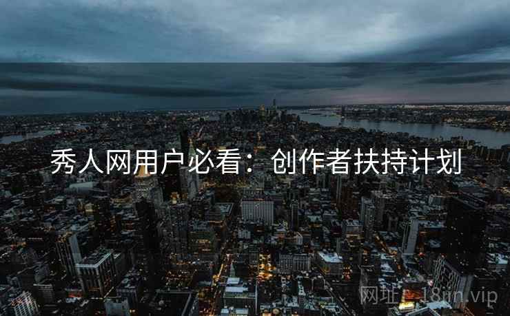 秀人网用户必看：创作者扶持计划