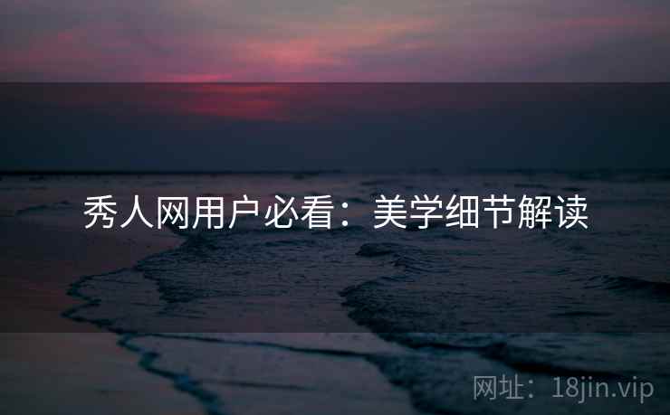 秀人网用户必看：美学细节解读
