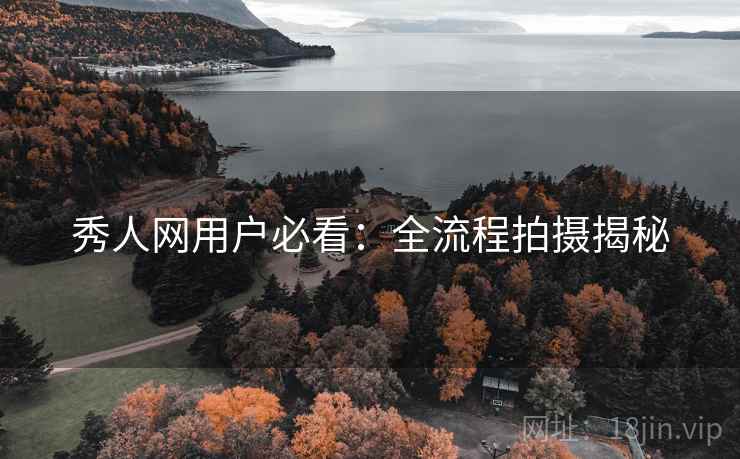 秀人网用户必看：全流程拍摄揭秘