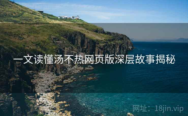 一文读懂汤不热网页版深层故事揭秘