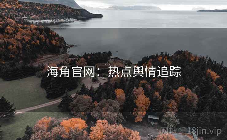 海角官网：热点舆情追踪