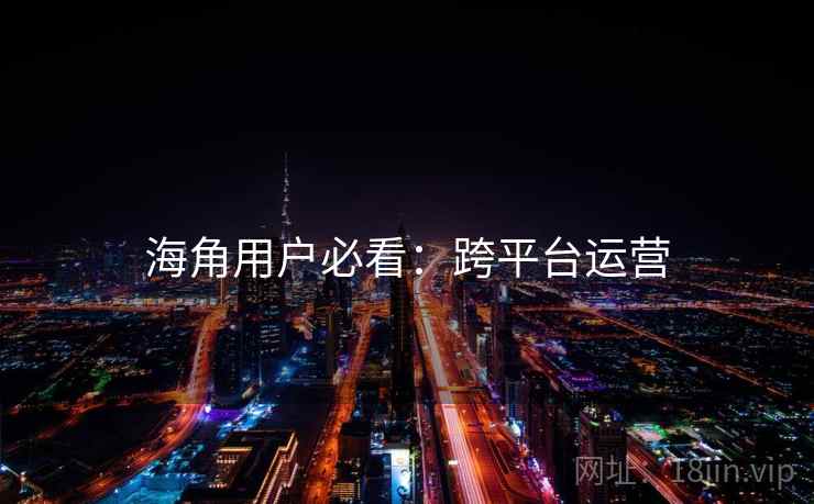 海角用户必看：跨平台运营