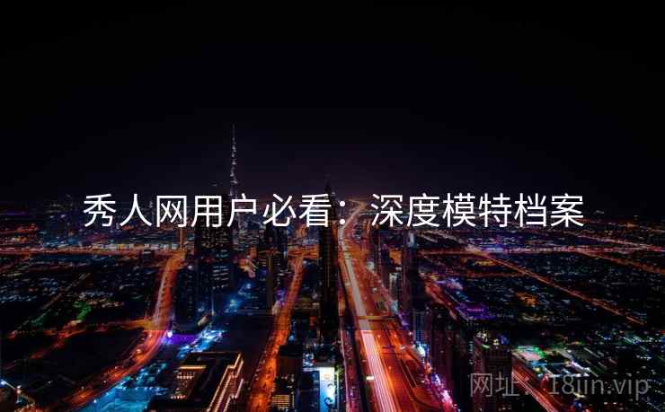 秀人网用户必看：深度模特档案