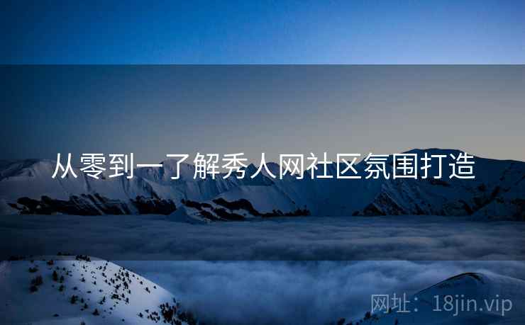 从零到一了解秀人网社区氛围打造