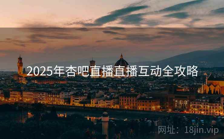 2025年杏吧直播直播互动全攻略
