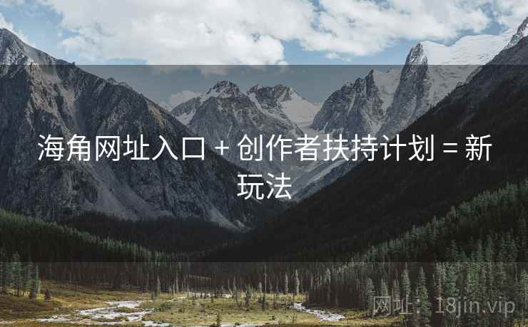 海角网址入口 + 创作者扶持计划 = 新玩法