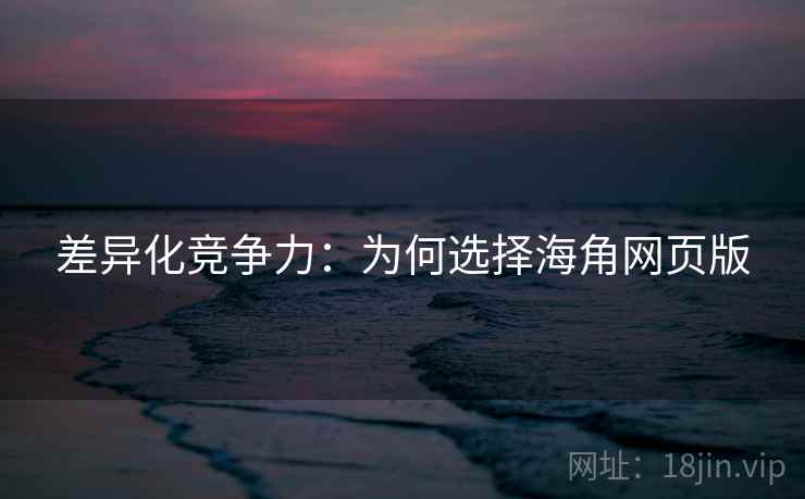 差异化竞争力：为何选择海角网页版