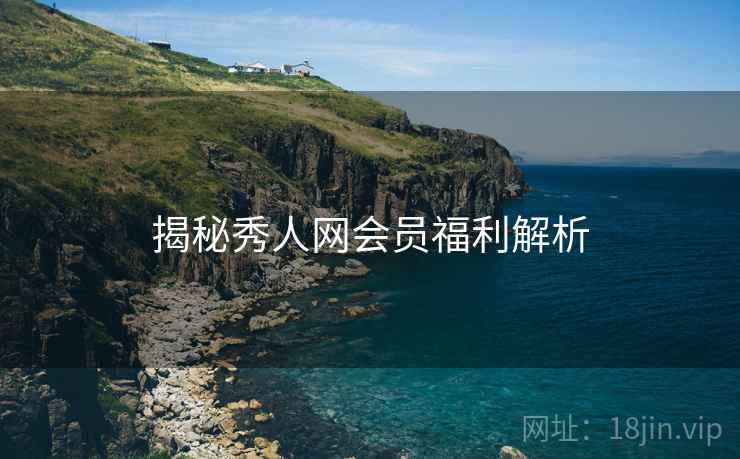 揭秘秀人网会员福利解析