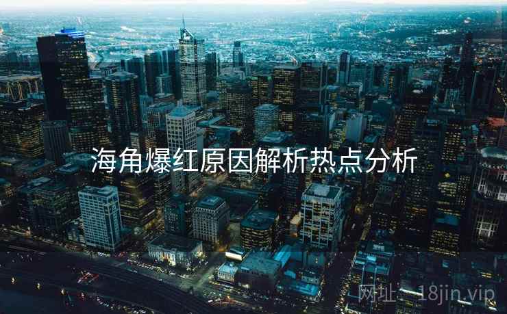 海角爆红原因解析热点分析