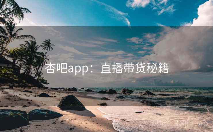 杏吧app：直播带货秘籍