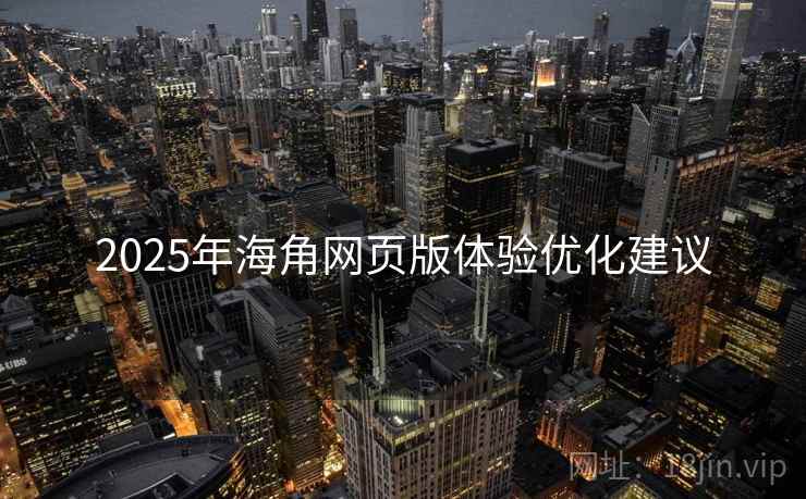 2025年海角网页版体验优化建议