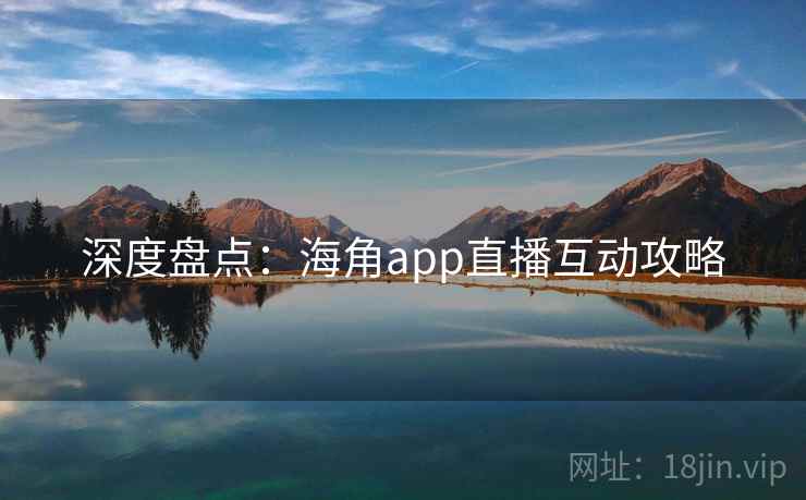 深度盘点：海角app直播互动攻略