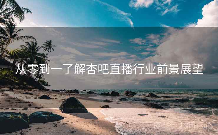 从零到一了解杏吧直播行业前景展望