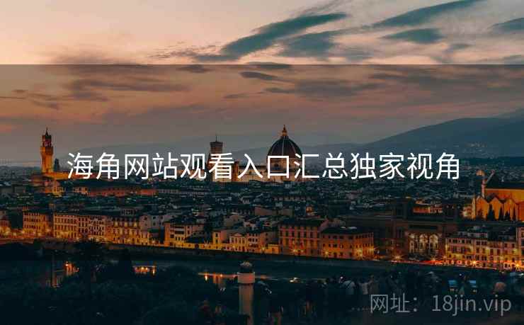 海角网站观看入口汇总独家视角