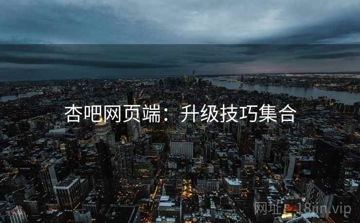 杏吧网页端：升级技巧集合