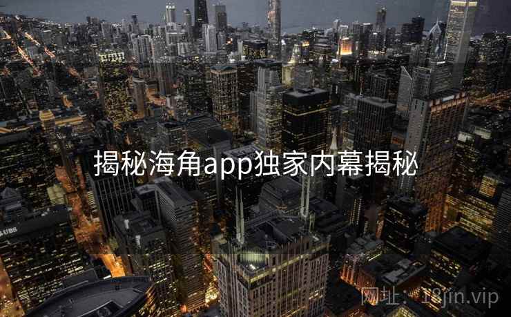 揭秘海角app独家内幕揭秘