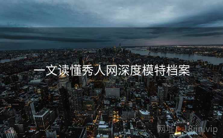 一文读懂秀人网深度模特档案