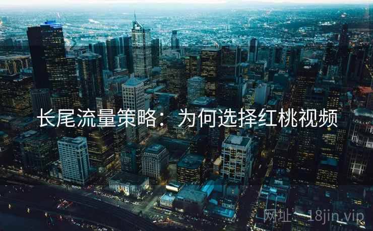 长尾流量策略：为何选择红桃视频