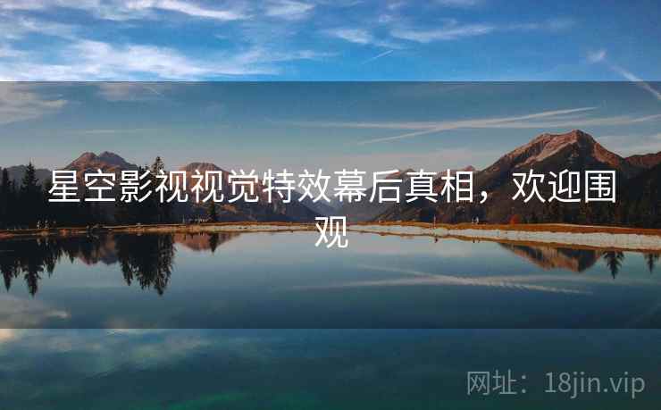 星空影视视觉特效幕后真相，欢迎围观