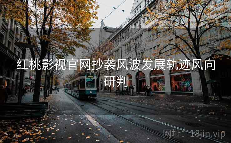 红桃影视官网抄袭风波发展轨迹风向研判